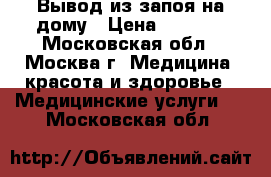 Вывод из запоя на дому › Цена ­ 1 700 - Московская обл., Москва г. Медицина, красота и здоровье » Медицинские услуги   . Московская обл.